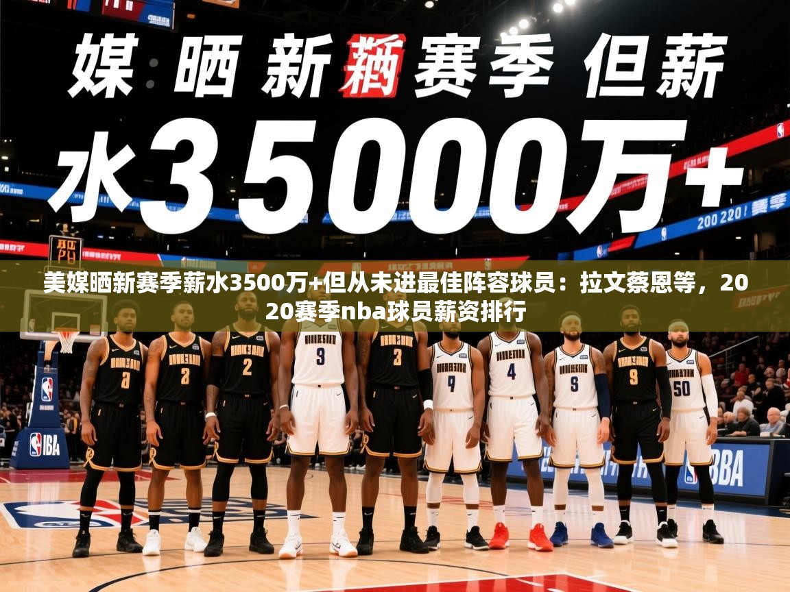 2025九游娱乐网站体验棒美媒晒新赛季薪水3500万+但从未进最佳阵容球员：拉文蔡恩等，2020赛季nba球员薪资排行