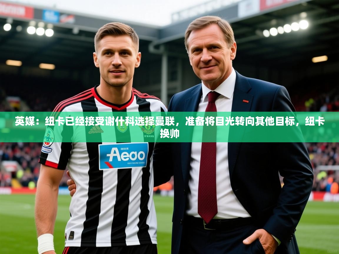 2025九游娱乐英媒：纽卡已经接受谢什科选择曼联，准备将目光转向其他目标，纽卡换帅  第1张