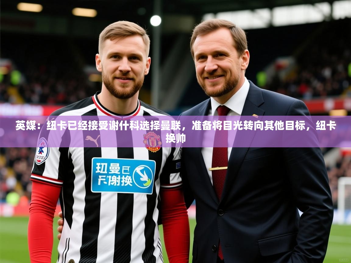 2025九游娱乐英媒：纽卡已经接受谢什科选择曼联，准备将目光转向其他目标，纽卡换帅  第2张