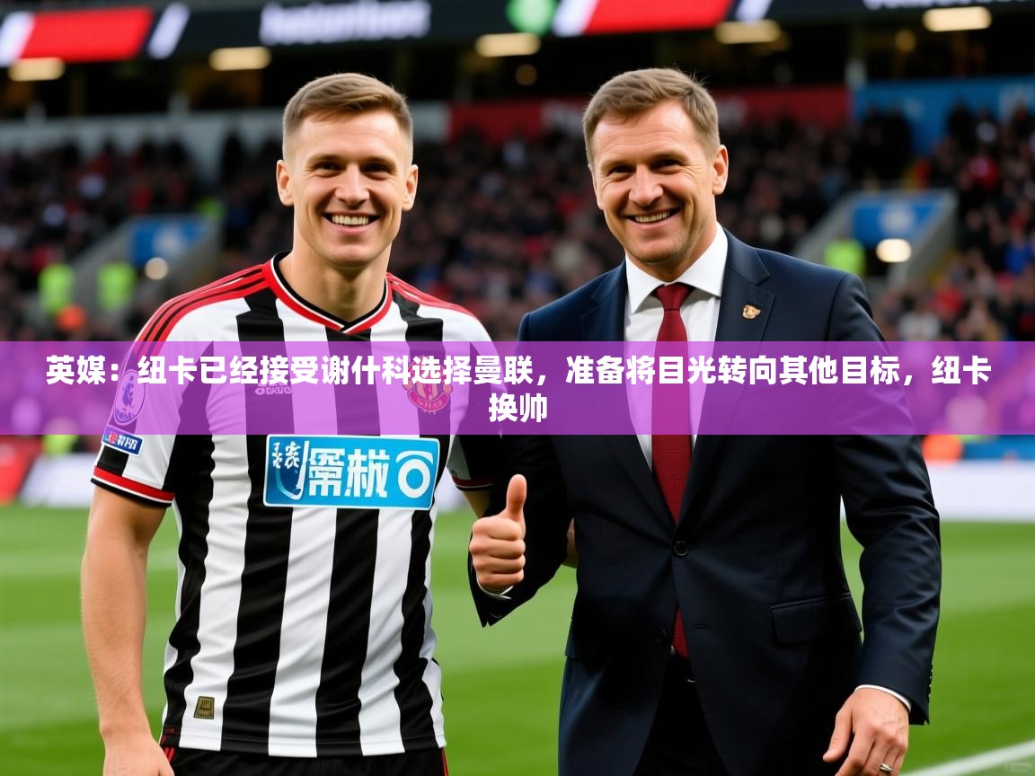 2025九游娱乐英媒：纽卡已经接受谢什科选择曼联，准备将目光转向其他目标，纽卡换帅  第3张