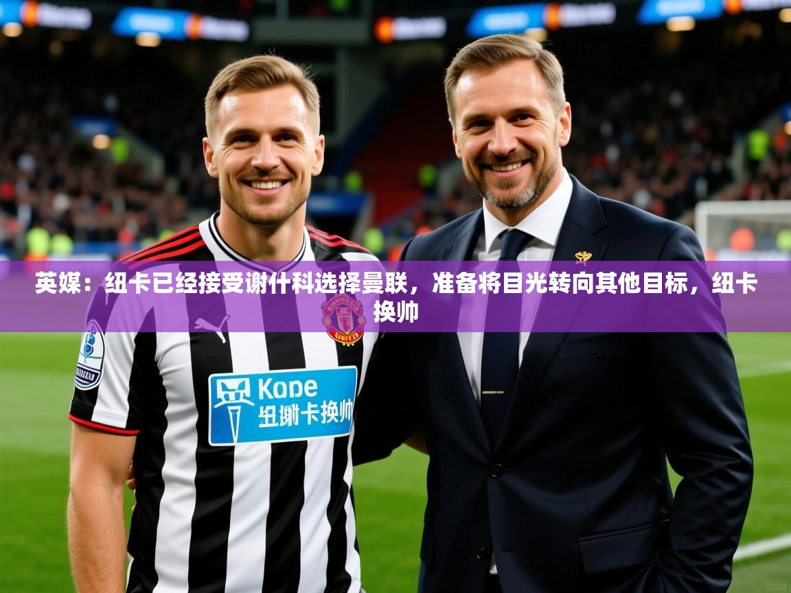 2025九游娱乐英媒：纽卡已经接受谢什科选择曼联，准备将目光转向其他目标，纽卡换帅  第4张