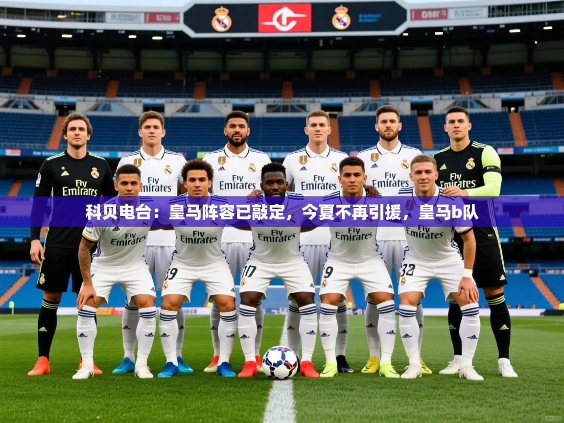 2025九游娱乐官网入口网页版科贝电台：皇马阵容已敲定，今夏不再引援，皇马b队  第1张