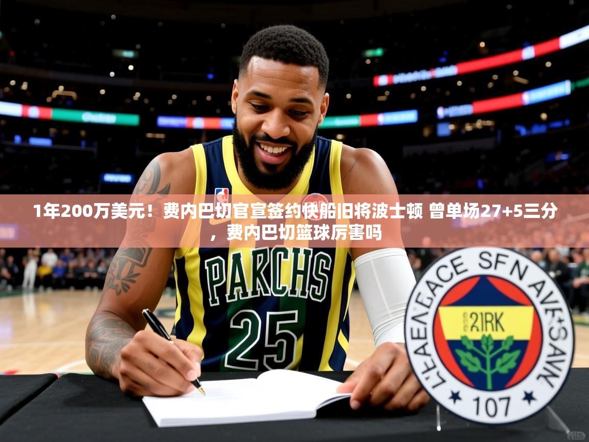 2025九游娱乐(中国)官方网站1年200万美元！费内巴切官宣签约快船旧将波士顿 曾单场27+5三分，费内巴切篮球厉害吗  第1张