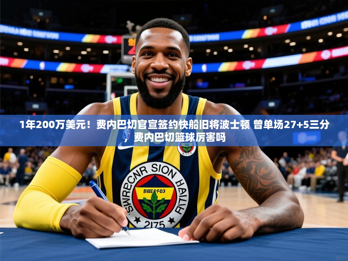 2025九游娱乐(中国)官方网站1年200万美元！费内巴切官宣签约快船旧将波士顿 曾单场27+5三分，费内巴切篮球厉害吗  第4张