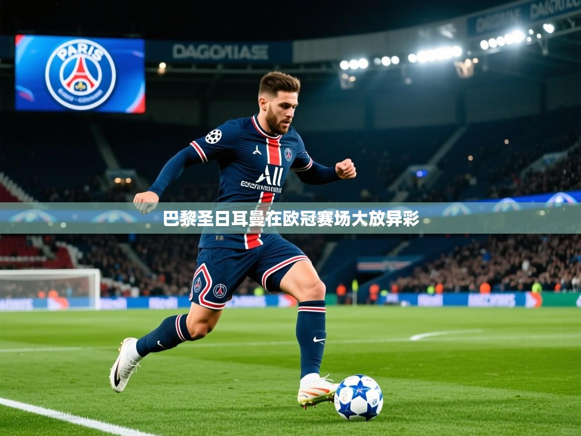 2025九游娱乐官网巴黎圣日耳曼在欧冠赛场大放异彩 第2张