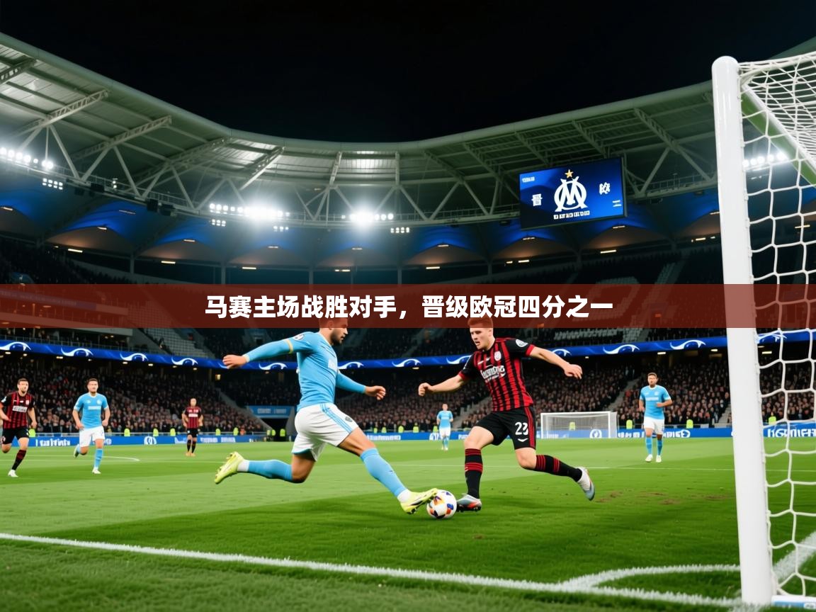 2025九游娱乐官网入口网页版马赛主场战胜对手,晋级欧冠四分之一