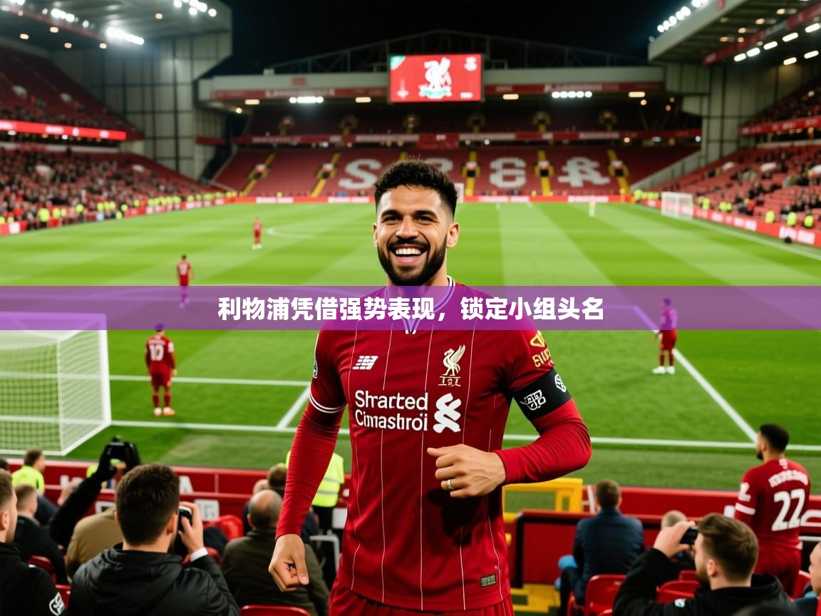 2025九游娱乐官方网页版利物浦凭借强势表现,锁定小组头名 第1张