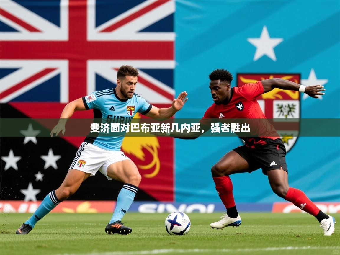 2026九游娱乐app官方入口斐济面对巴布亚新几内亚,强者胜出 第1张
