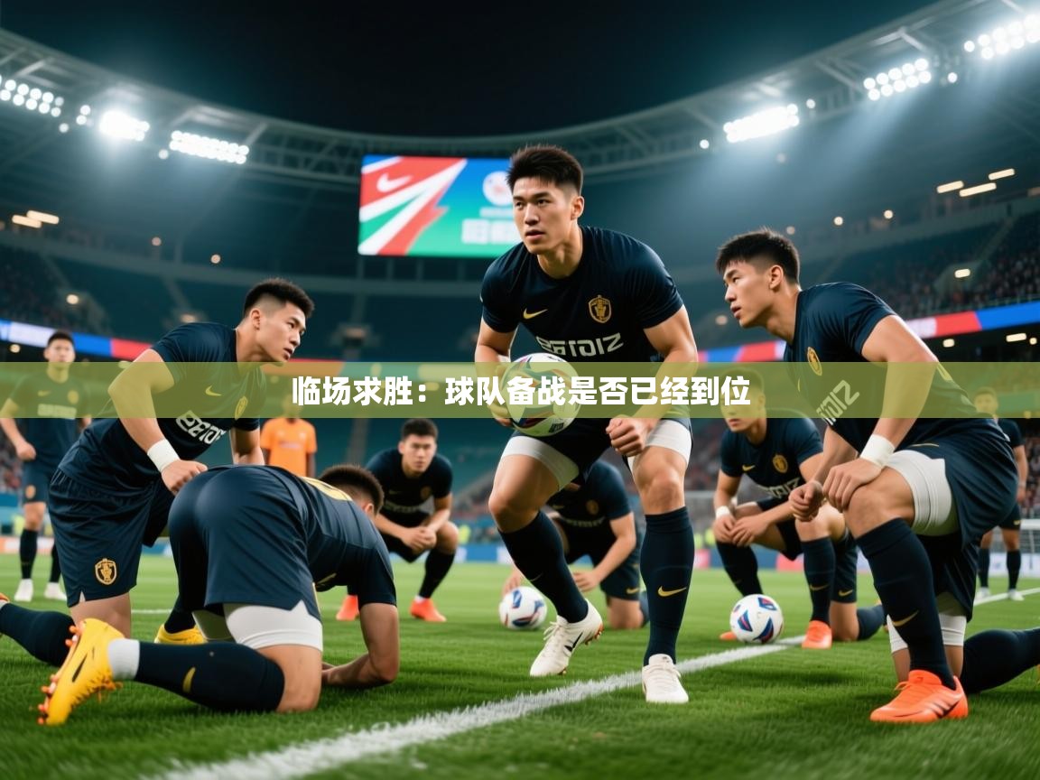 2026九游娱乐(中国)官方网站临场求胜：球队备战是否已经到位  第1张