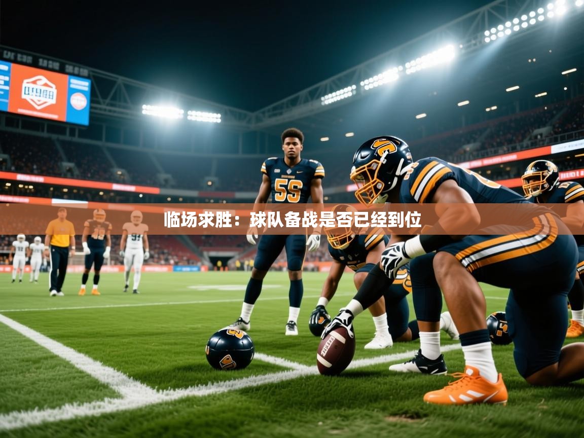 2026九游娱乐(中国)官方网站临场求胜：球队备战是否已经到位  第2张