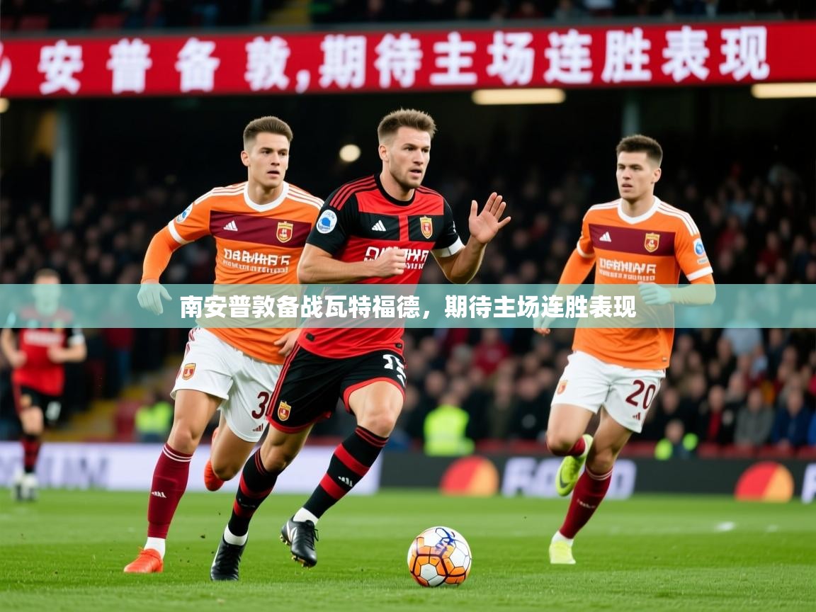 2026九游娱乐官方网页版南安普敦备战瓦特福德，期待主场连胜表现