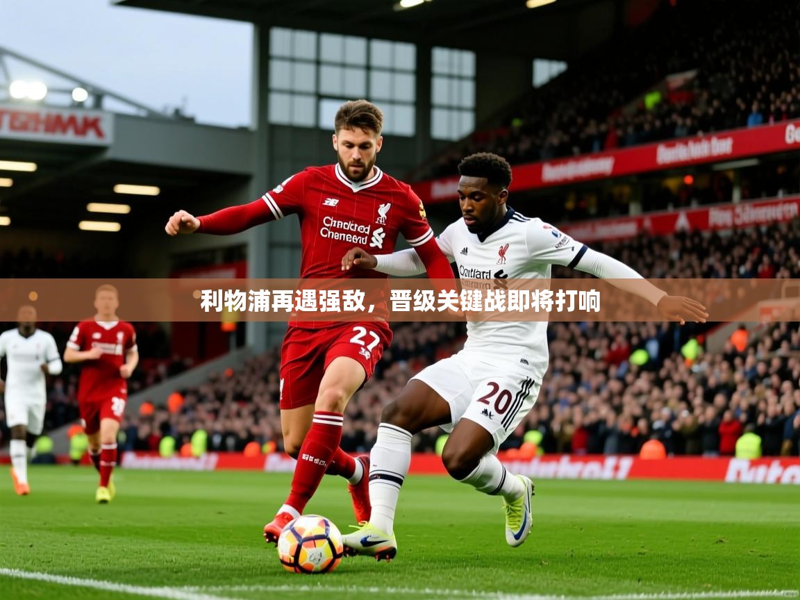 2026九游娱乐利物浦再遇强敌，晋级关键战即将打响  第1张