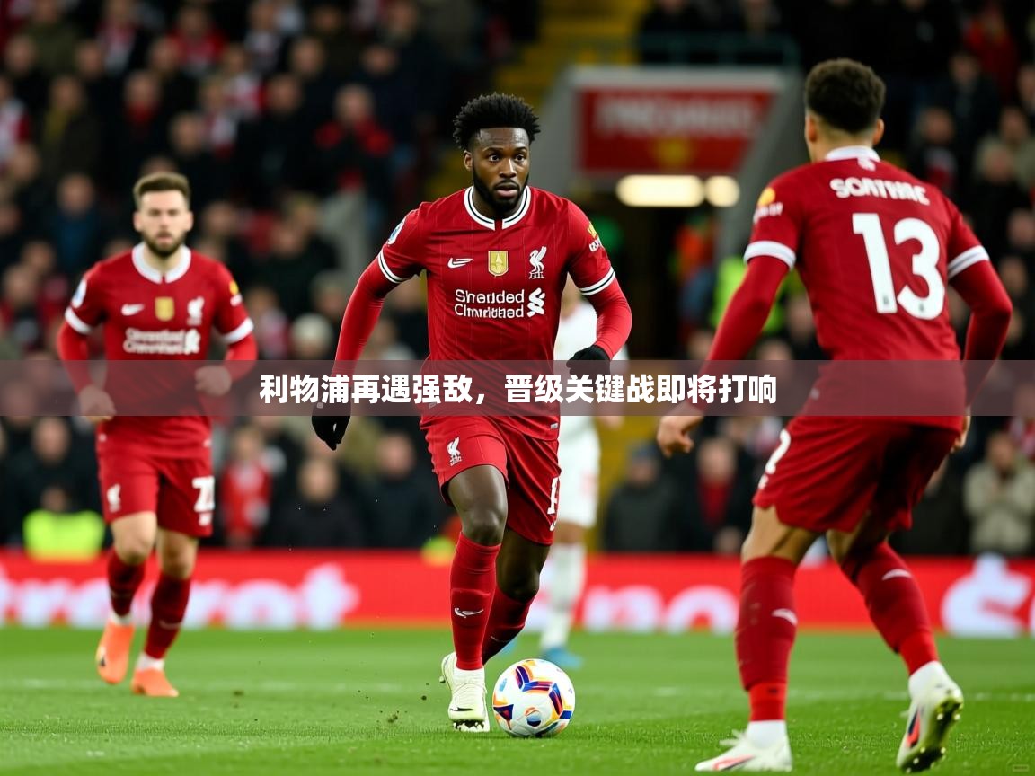 2026九游娱乐利物浦再遇强敌，晋级关键战即将打响  第2张