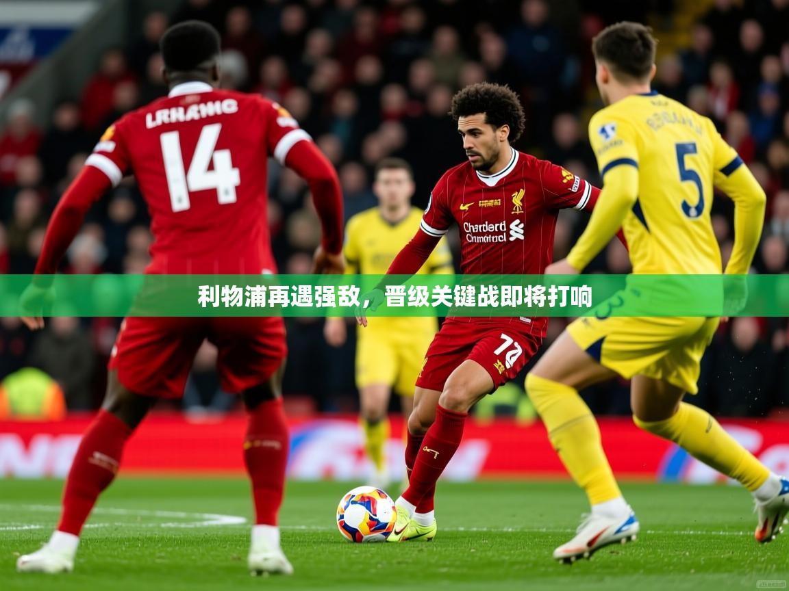 2026九游娱乐利物浦再遇强敌，晋级关键战即将打响  第4张