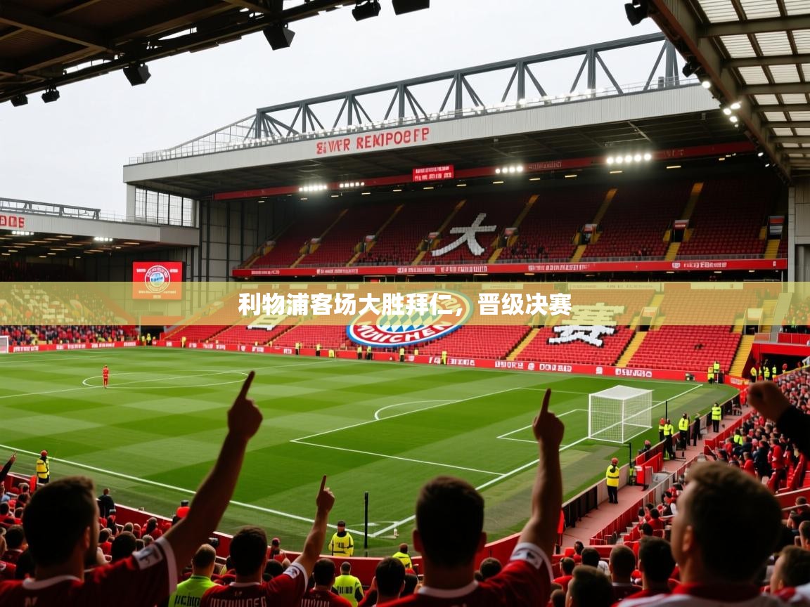 2026九游娱乐官网利物浦客场大胜拜仁,晋级决赛 第1张