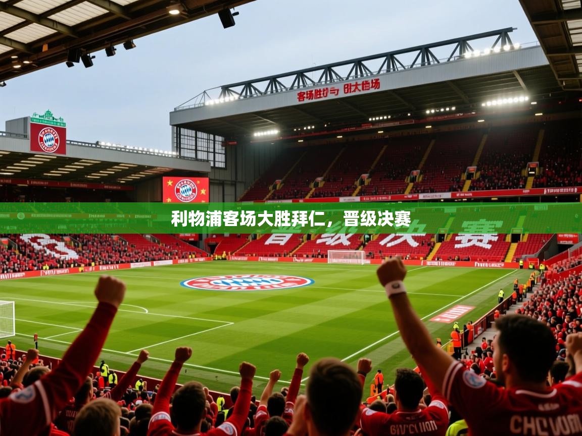 2026九游娱乐官网利物浦客场大胜拜仁,晋级决赛 第4张
