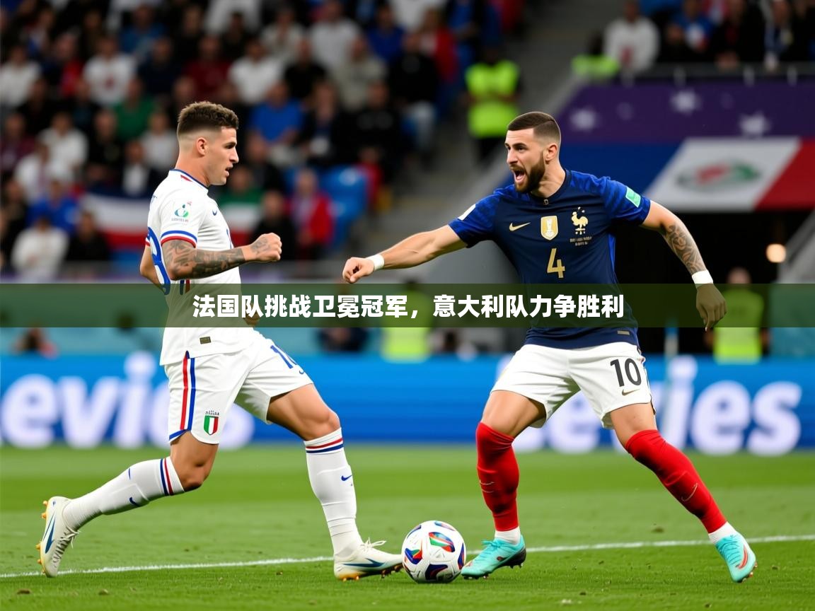 2026九游棋牌娱乐法国队挑战卫冕冠军，意大利队力争胜利  第1张