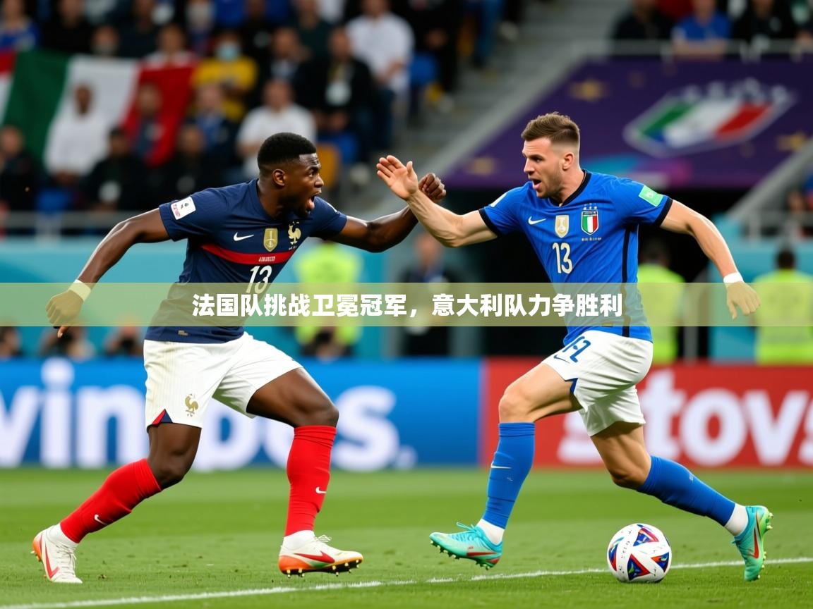 2026九游棋牌娱乐法国队挑战卫冕冠军，意大利队力争胜利  第4张