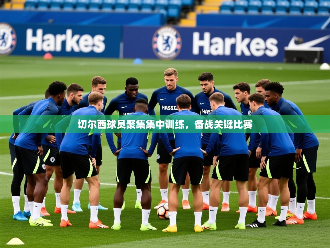 2026九游娱乐靠谱吗切尔西球员聚集集中训练，备战关键比赛  第1张