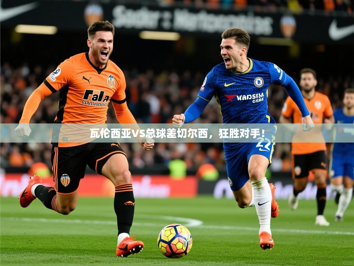 2026九游娱乐官网入口网页版瓦伦西亚VS总球差切尔西,狂胜对手! 第4张
