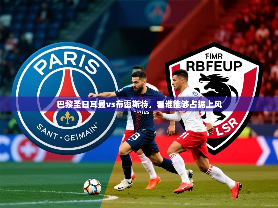 2026九游棋牌app巴黎圣日耳曼vs布雷斯特，看谁能够占据上风  第3张