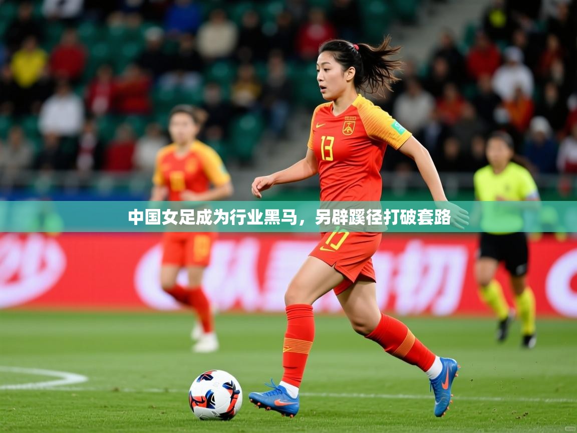2026九游电子娱乐中国女足成为行业黑马，另辟蹊径打破套路