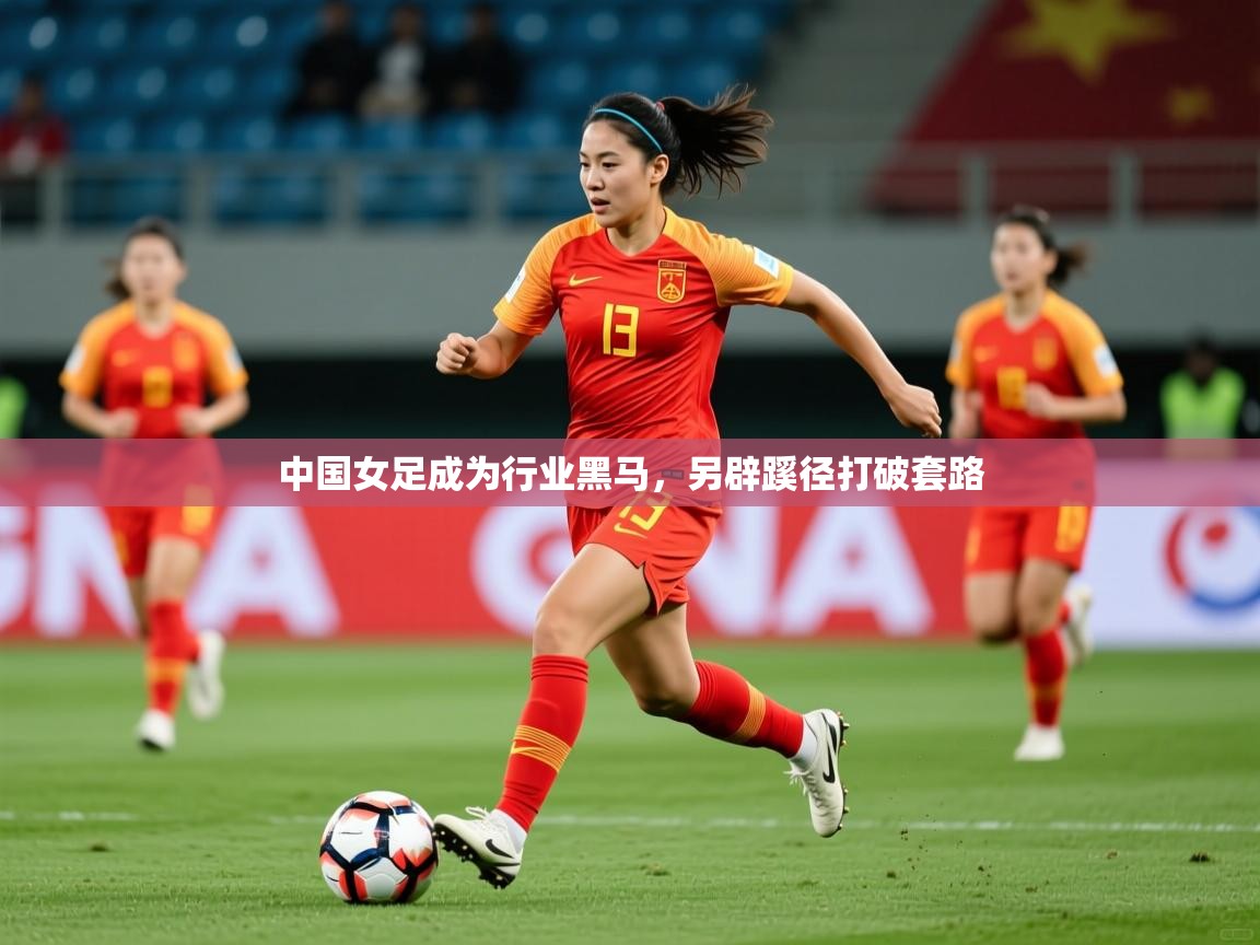 2026九游电子娱乐中国女足成为行业黑马，另辟蹊径打破套路  第3张