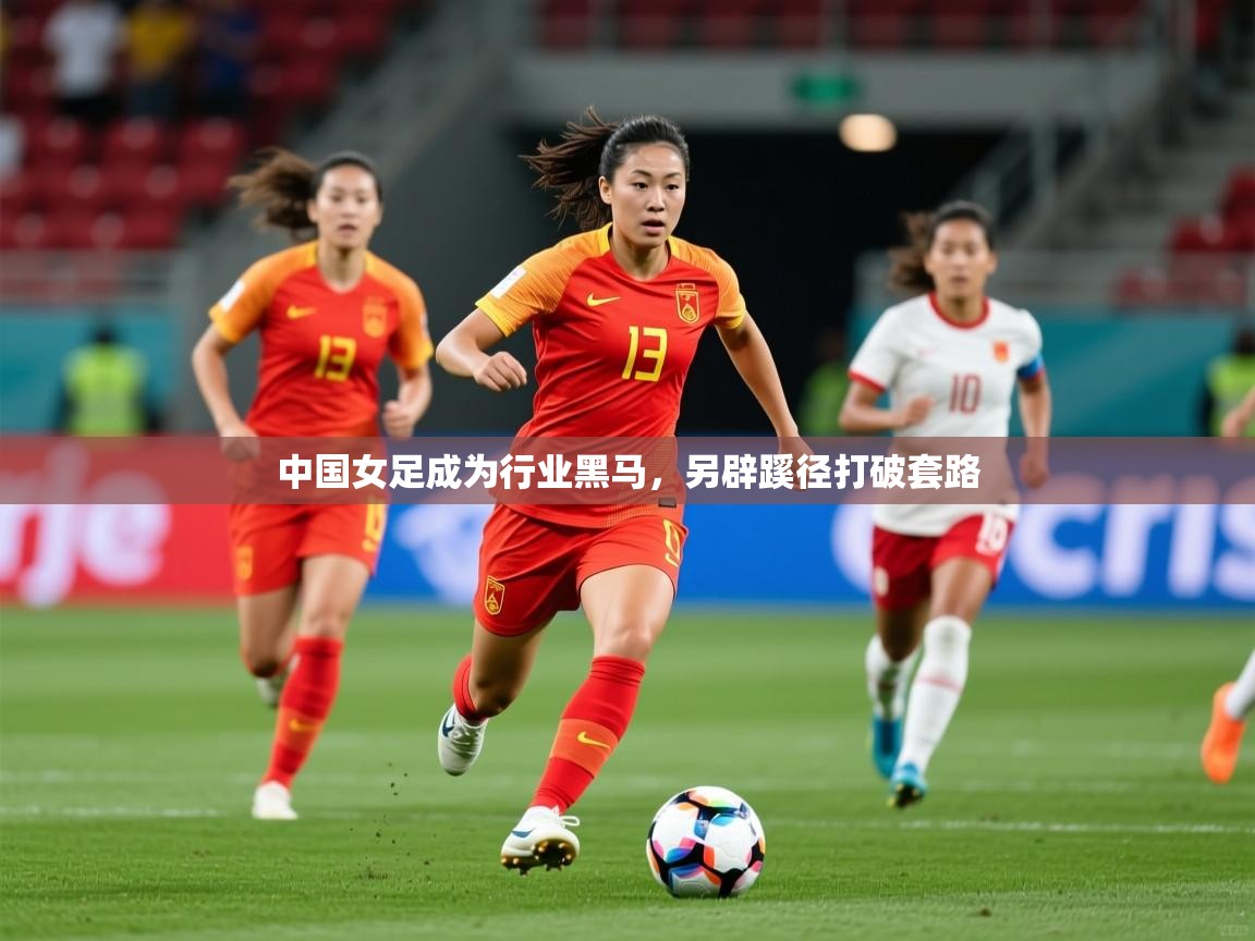 2026九游电子娱乐中国女足成为行业黑马，另辟蹊径打破套路  第4张