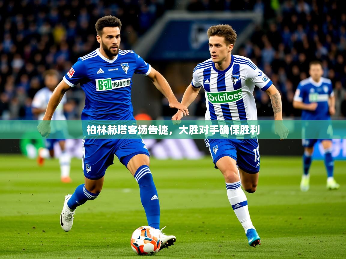 2026九游娱乐官网登录入口柏林赫塔客场告捷，大胜对手确保胜利  第3张