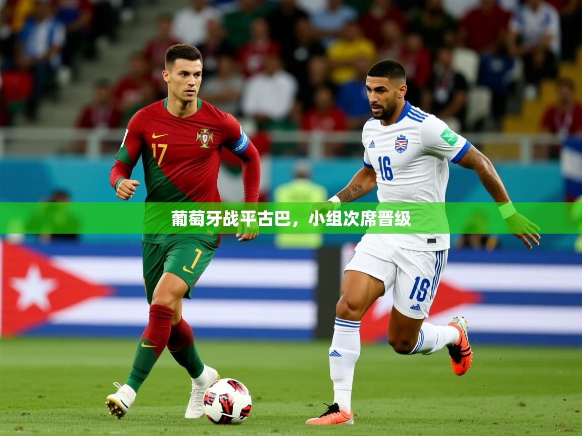 2026九游棋牌app葡萄牙战平古巴，小组次席晋级