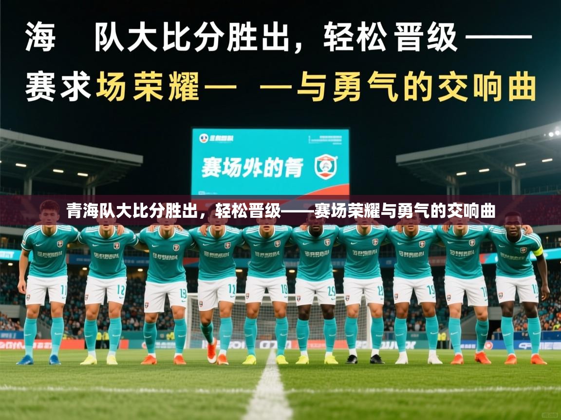 2026九游娱乐官网入口网页版官方青海队大比分胜出,轻松晋级——赛场荣耀与勇气的交响曲 第1张