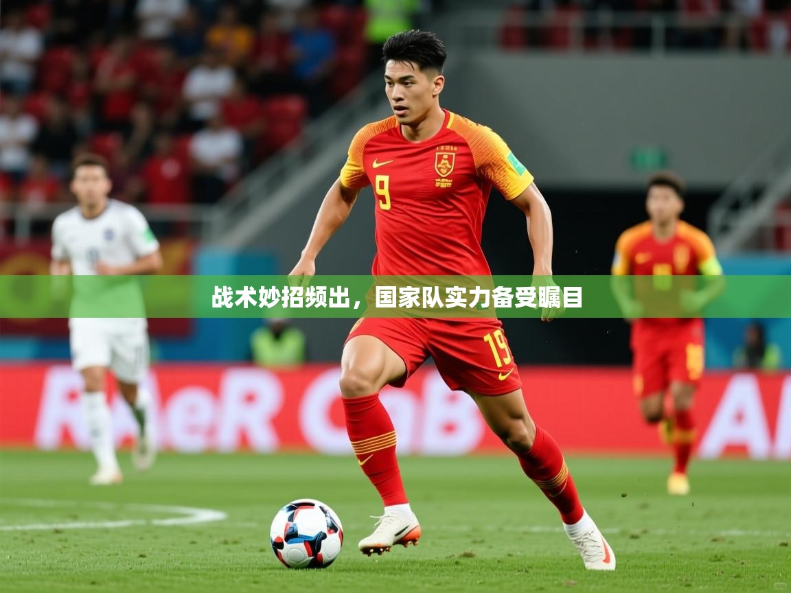 2026九游娱乐app战术妙招频出,国家队实力备受瞩目 第3张